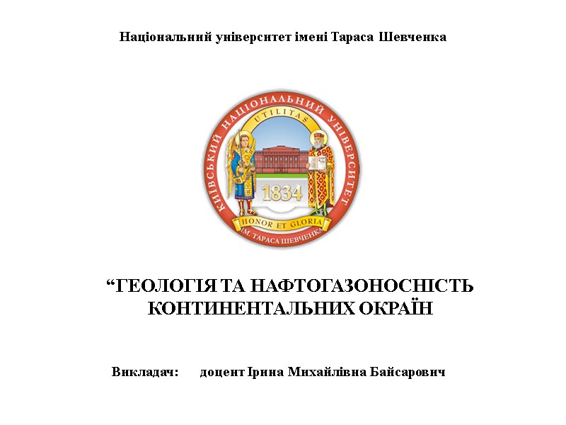 Національний університет імені Тараса Шевченка “ГЕОЛОГІЯ ТА НАФТОГАЗОНОСНІСТЬ КОНТИНЕНТАЛЬНИХ ОКРАЇН Викладач:   